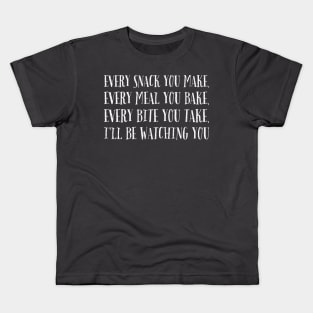 Every snack you make, every meal you bake, every bite you take, I'll be watching you Kids T-Shirt